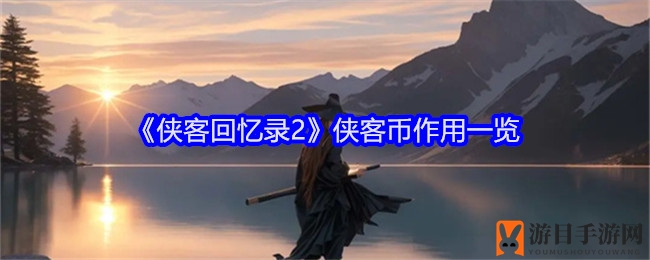 《侠客回忆录2》侠客币：畅游江湖，多元用途，传奇之旅