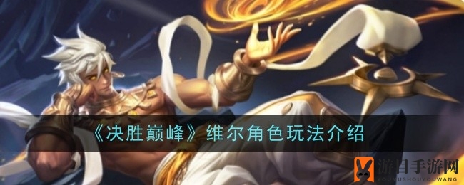《决胜巅峰》神秘英雄维尔技能解析：独特组合与战场角色全揭秘