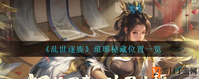 《乱世逐鹿》琅琊秘藏位置一览