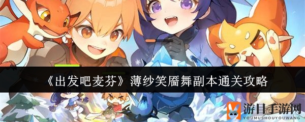 《出发吧麦芬》薄纱笑靥舞副本通关秘籍