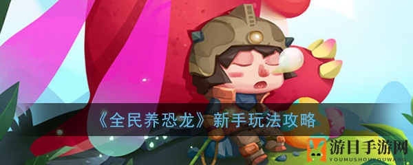 《全民养恐龙》新手玩法攻略