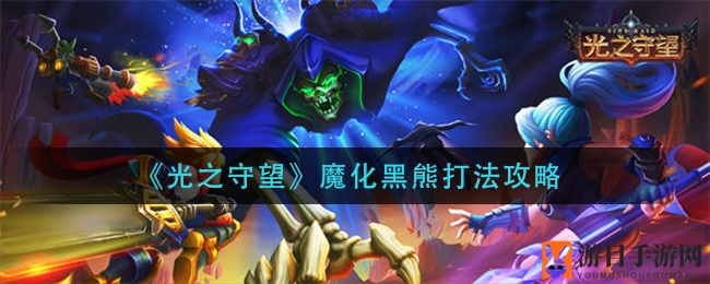《光之守望》魔化黑熊打法攻略