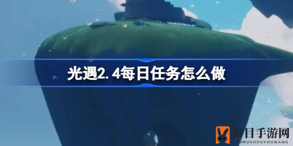 《光遇》云野新挑战：解锁2.4版本神秘任务攻略