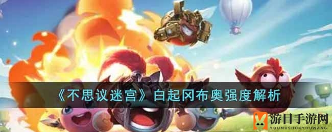 《不思议迷宫》白起冈布奥实力解析：深渊阵营新锐，技能击虚效果揭秘