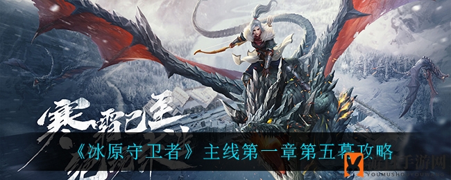 《冰原守卫者》第一章第五幕攻略详解：挑战冰封海港，孵化神秘冰龙