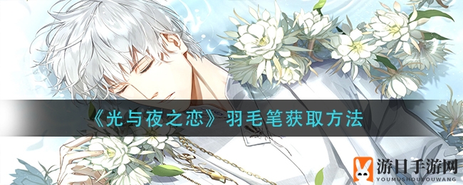 《光与夜之恋》神秘羽毛笔获取攻略大揭秘，告别迷惘轻松入手