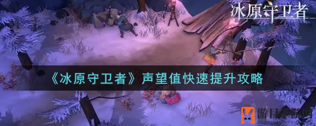 《冰原守卫者》声望值快速提升攻略