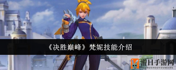《巅峰对决》揭秘：刺客梵妮技能攻略，独特风采助力战斗！