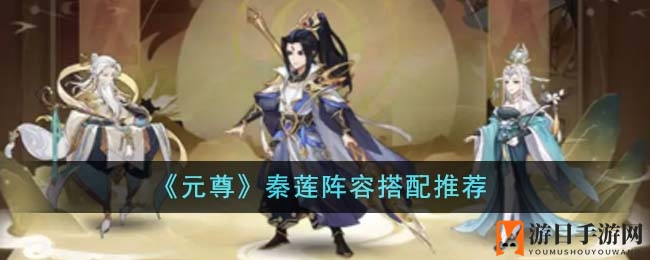《元尊》秦莲阵容搭配推荐