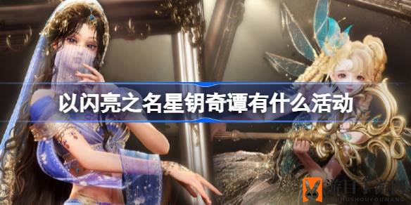 《以闪亮之名》星钥奇谭奇幻之旅，限时活动惊喜连连！