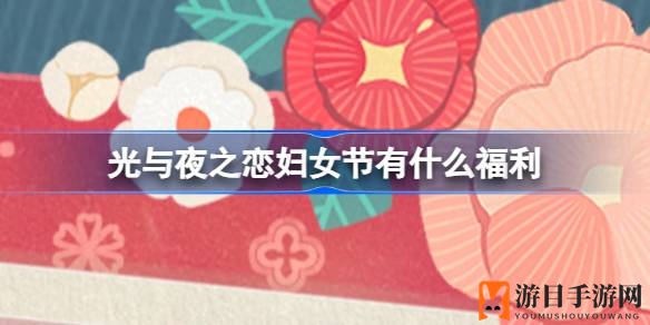 《光与夜之恋》38妇女节庆典来袭，独家福利等你来拿！