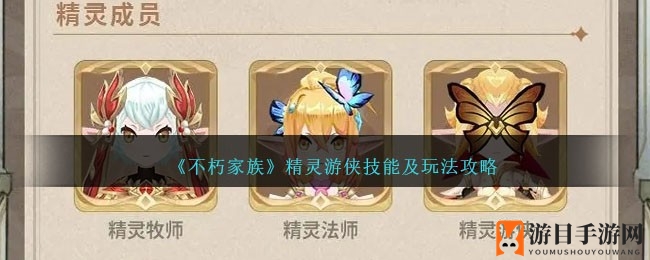 《不朽家族》精灵游侠：技能解析与战术攻略，轻松收割战场