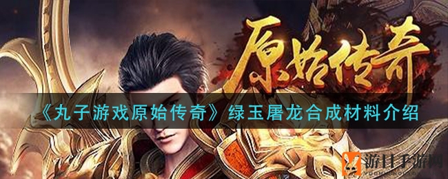 绿玉屠龙之谜：揭秘传奇武器锻造奥秘