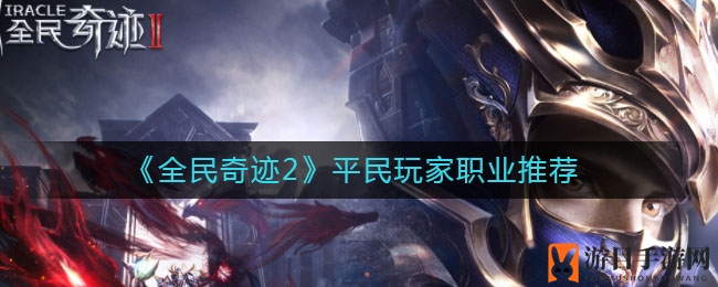 《全民奇迹2》平民玩家职业推荐