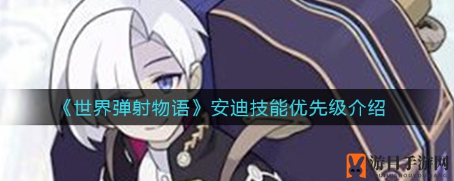《世界弹射物语》安迪技能升级攻略：秘籍大公开，助你轻松提升战斗力