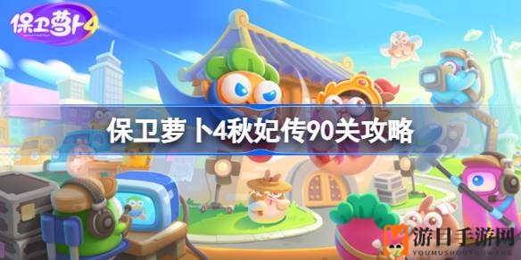 《保卫萝卜4》秋妃传90关：独家攻略，轻松通关秘籍大揭秘