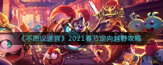 《不思议迷宫》春节定向越野攻略大揭秘，独家秘籍助你轻松闯关！