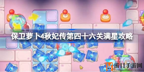 秋妃传46关攻略揭秘：巧布炮台，轻松夺满星