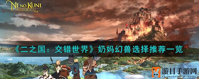 《二之国：交错世界》奶妈幻兽选择推荐一览