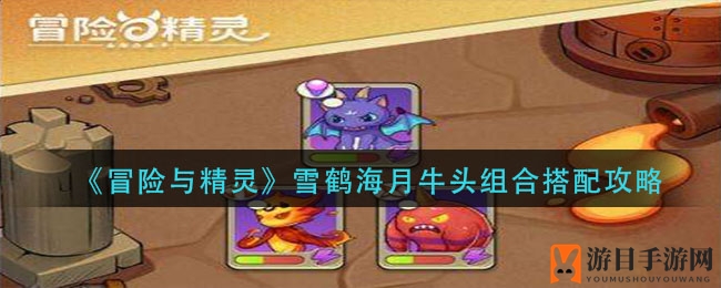 《冒险与精灵》雪鹤海月牛头组合搭配解析