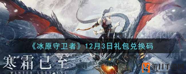 《冰原守卫者》12月3日礼包兑换码大揭秘，解锁丰厚奖励攻略分享