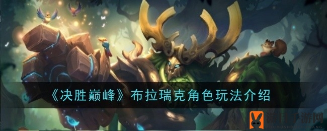《决胜巅峰》英雄揭秘：布拉瑞克技能解析与独特魅力探索