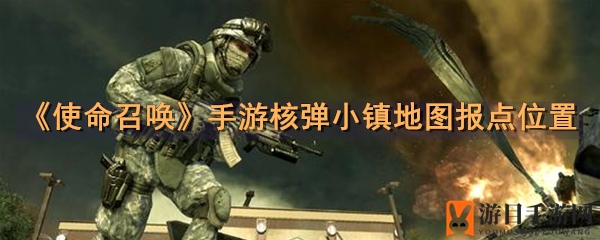 《使命召唤》手游核弹小镇地图报点位置