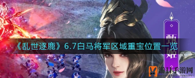 《乱世逐鹿》宝藏图鉴：揭秘白马将军区域重宝藏匿之谜