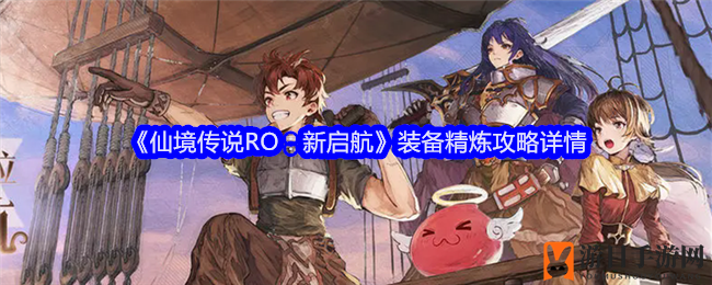 RO：新启航》揭秘装备精炼攻略，提升战斗力必备技巧大公开