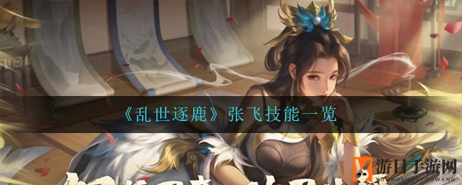 《乱世逐鹿》张飞全能技能解析：横扫千军，勇猛无畏